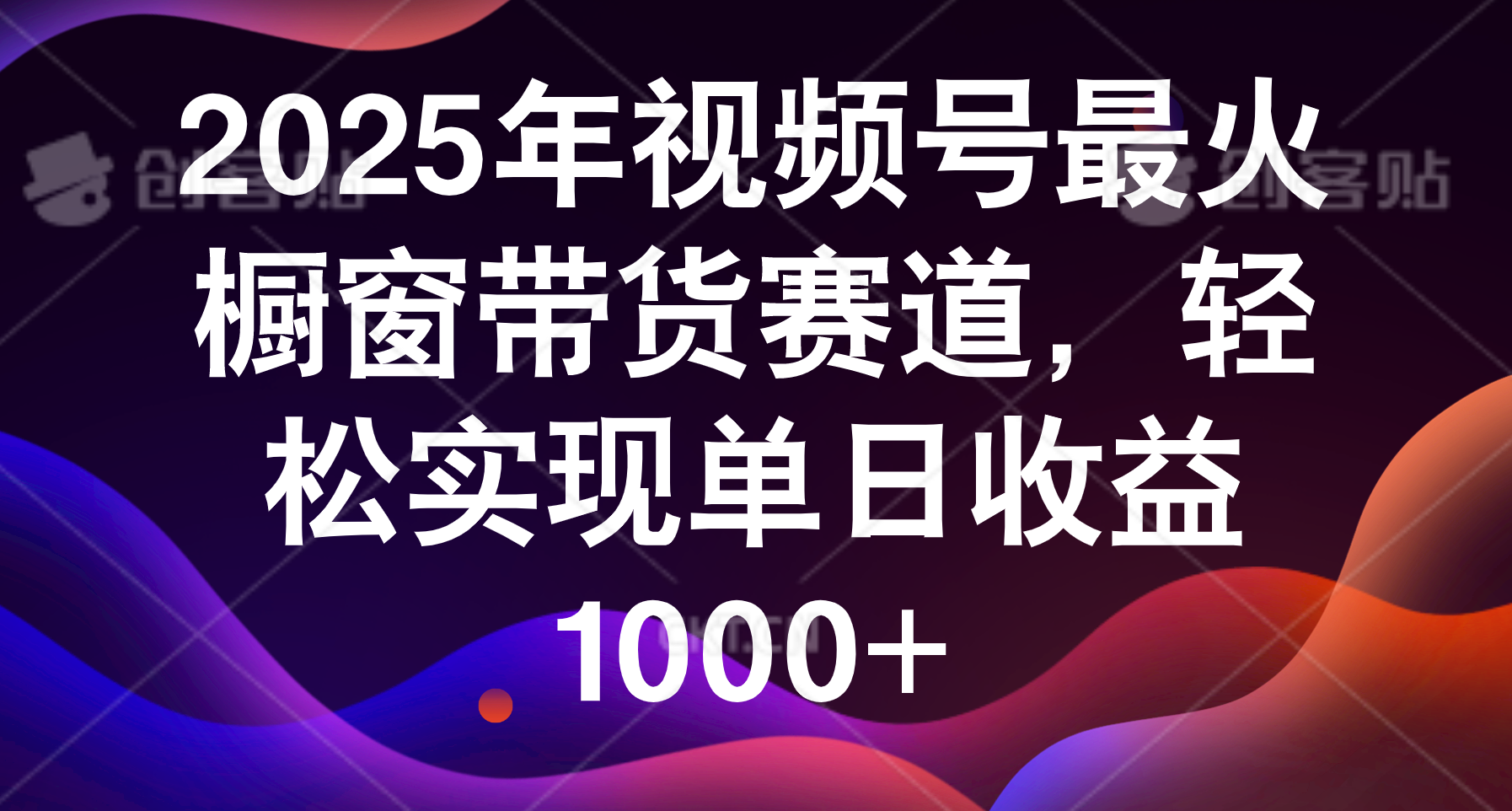 2025年视频号最火橱窗带货赛道，轻松实现单日收益1000+即刻搞钱-网创项目资源站-副业项目-创业项目-搞钱项目即刻搞钱
