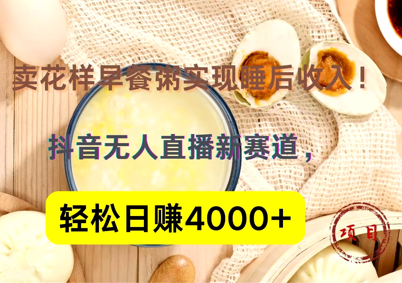 抖音卖花样早餐粥直播新赛道，轻松日赚4000+实现睡后收入！即刻搞钱-网创项目资源站-副业项目-创业项目-搞钱项目即刻搞钱