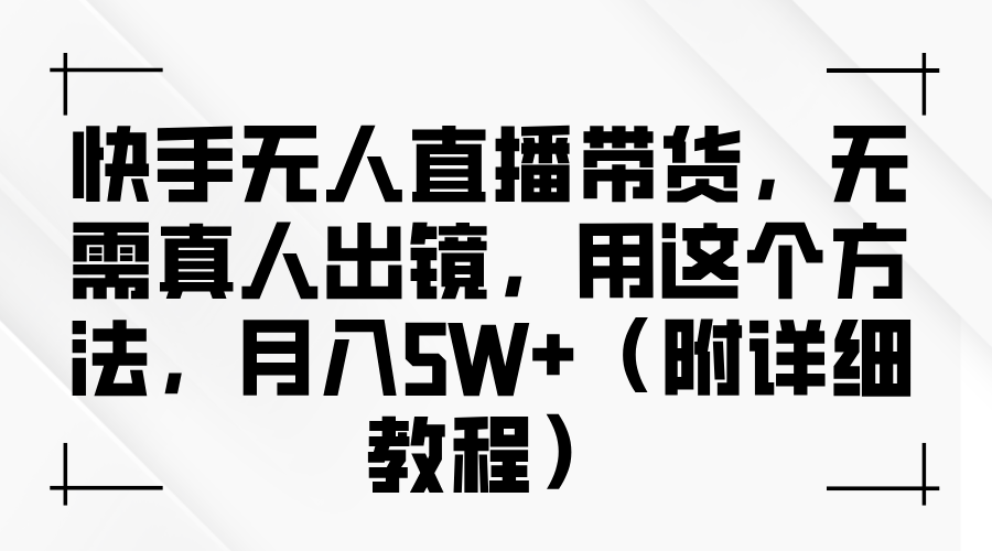 快手无人直播带货,无需真人出镜,用这个方法,月入5W+(附详细教程)即刻搞钱-网创项目资源站-副业项目-创业项目-搞钱项目即刻搞钱