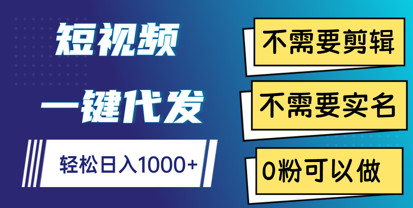 短视频一键代发，不需要剪辑，不需要实名，0粉可以做，轻松日入1000+即刻搞钱-网创项目资源站-副业项目-创业项目-搞钱项目即刻搞钱