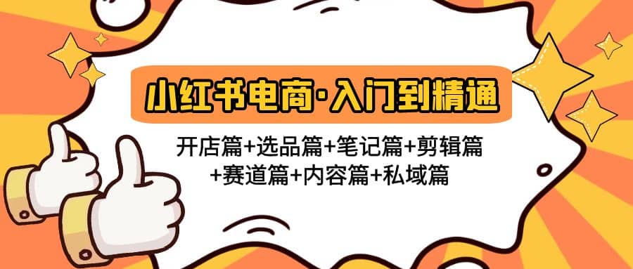 小红书电商入门到精通 开店篇+选品篇+笔记篇+剪辑篇+赛道篇+内容篇+私域篇即刻搞钱-网创项目资源站-副业项目-创业项目-搞钱项目即刻搞钱