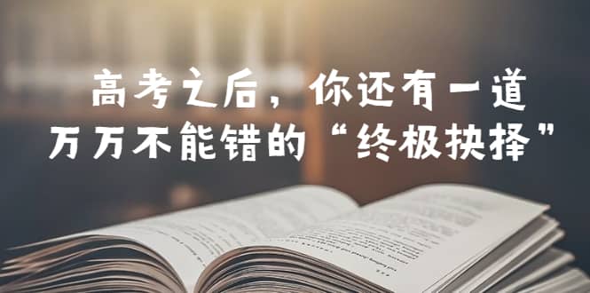 某公众号付费文章——高考-之后，你还有一道万万不能错的“终极抉择”即刻搞钱-网创项目资源站-副业项目-创业项目-搞钱项目即刻搞钱