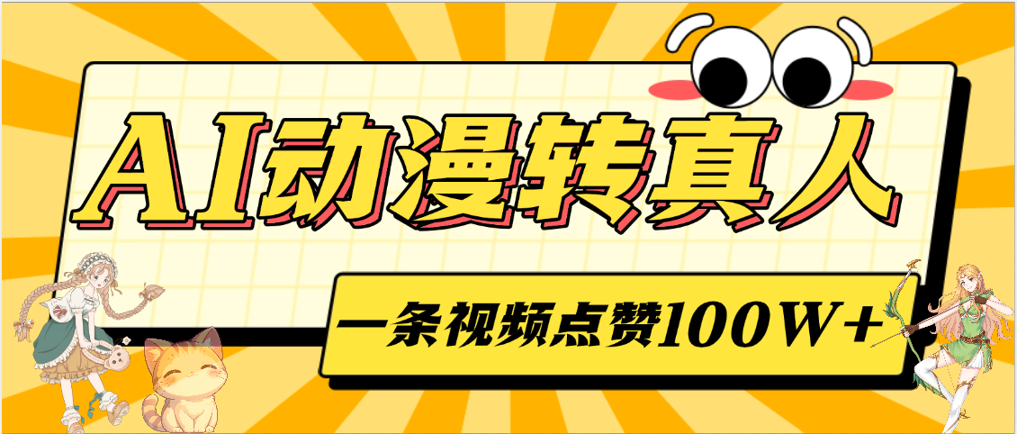 AI动漫转真人，一条视频点赞100W+，单日变现2000+即刻搞钱-网创项目资源站-副业项目-创业项目-搞钱项目即刻搞钱