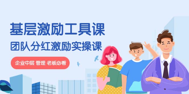 《基层激励工具课》+《团队分红激励实操课》企业中层 管理 老板必看即刻搞钱-网创项目资源站-副业项目-创业项目-搞钱项目即刻搞钱