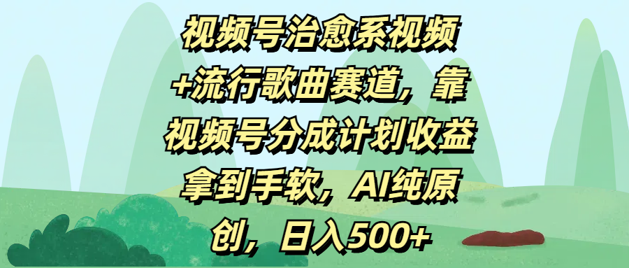 视频号治愈系视频+流行歌曲赛道，靠视频号分成计划收益拿到手软，AI纯原创，日入500+即刻搞钱-网创项目资源站-副业项目-创业项目-搞钱项目即刻搞钱