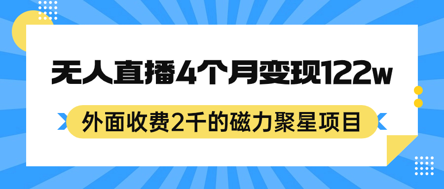 外面收费2千的磁力聚星项目，24小时无人直播，4个月变现122w，可矩阵操作即刻搞钱-网创项目资源站-副业项目-创业项目-搞钱项目即刻搞钱