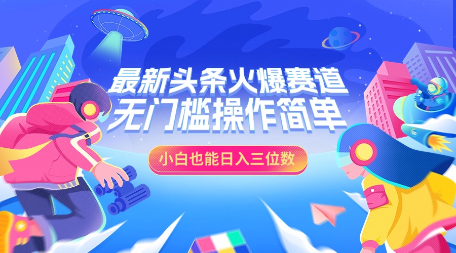最新头条火爆赛道，小白也能日入三位数，无门槛操作简单即刻搞钱-网创项目资源站-副业项目-创业项目-搞钱项目即刻搞钱