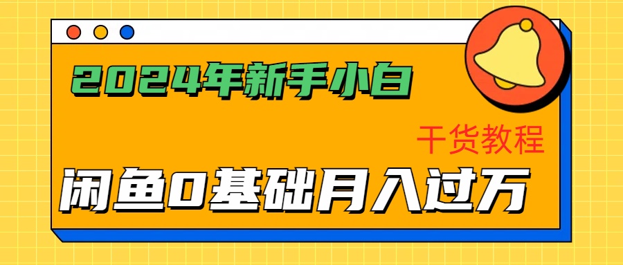 2024年新手小白如何通过闲鱼轻松月入过万-干货教程即刻搞钱-网创项目资源站-副业项目-创业项目-搞钱项目即刻搞钱