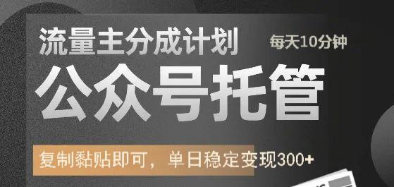 公众号托管计划-流量主分成计划，每天只需发布文章，单日稳定变现300+即刻搞钱-网创项目资源站-副业项目-创业项目-搞钱项目即刻搞钱