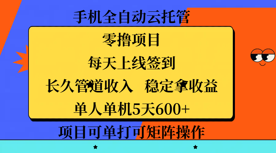 手机全自动云托管，零撸项目，每天上线签到，长久管道收入，稳定拿收益，单人单机5天600+，项目可单打可矩阵操作即刻搞钱-网创项目资源站-副业项目-创业项目-搞钱项目即刻搞钱