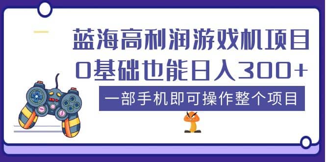 蓝海高利润游戏机项目，0基础也能日入300+。一部手机即可操作整个项目即刻搞钱-网创项目资源站-副业项目-创业项目-搞钱项目即刻搞钱