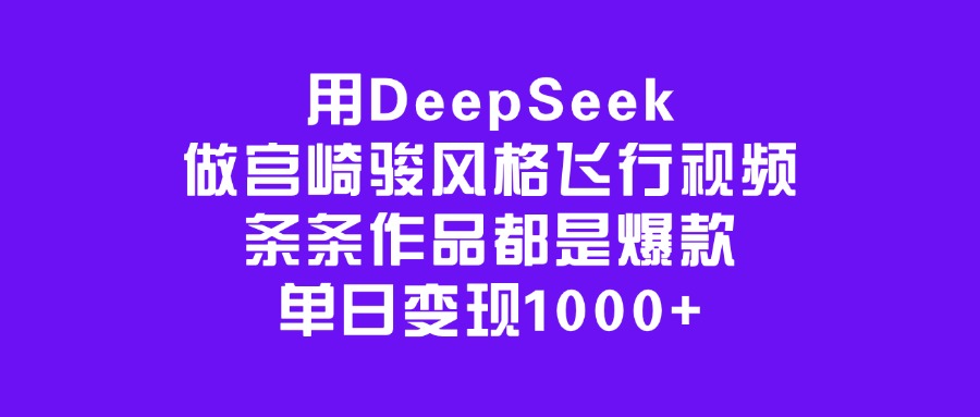 用DeepSeek做宫崎骏风格飞行视频，条条作品都是爆款，单日变现1000+即刻搞钱-网创项目资源站-副业项目-创业项目-搞钱项目即刻搞钱