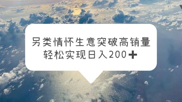 另类情怀信息差生意，突破高销量，轻松实现日入200+即刻搞钱-网创项目资源站-副业项目-创业项目-搞钱项目即刻搞钱