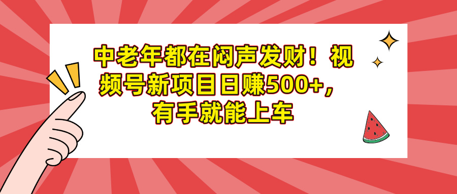 中老年都在闷声发财！视频号新项目日赚500+，有手就能上车即刻搞钱-网创项目资源站-副业项目-创业项目-搞钱项目即刻搞钱