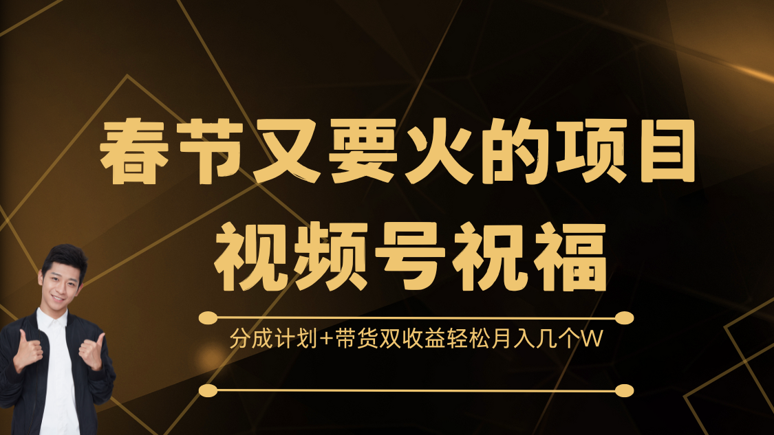 春节又要火的项目，视频号祝福，分成计划+带货双收益，轻松月入几个W即刻搞钱-网创项目资源站-副业项目-创业项目-搞钱项目即刻搞钱