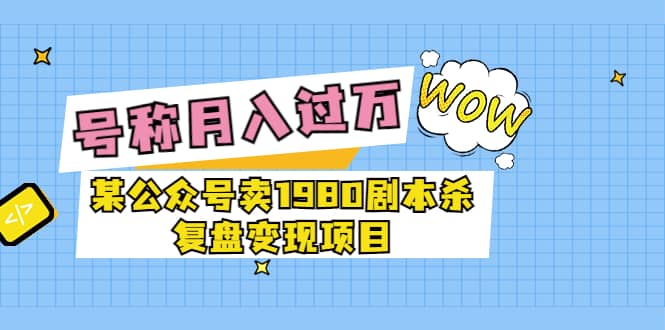 某公众号卖1980剧本杀复盘变现项目,号称月入10000+这两年非常火即刻搞钱-网创项目资源站-副业项目-创业项目-搞钱项目即刻搞钱