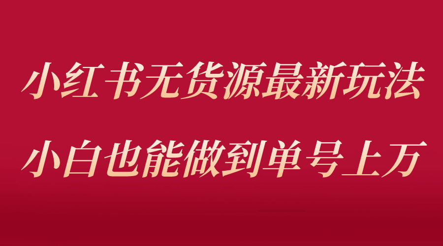 小红书无货源最新螺旋起号玩法，电商小白也能做到单号上万（收费3980）即刻搞钱-网创项目资源站-副业项目-创业项目-搞钱项目即刻搞钱