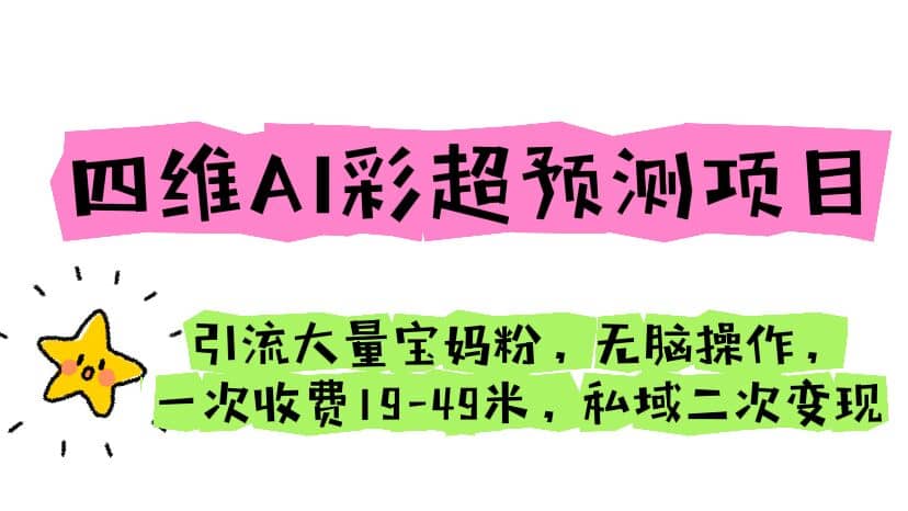 四维AI彩超预测项目 引流大量宝妈粉 无脑操作 一次收费19-49 私域二次变现即刻搞钱-网创项目资源站-副业项目-创业项目-搞钱项目即刻搞钱