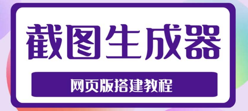 2023最新在线截图生成器源码+搭建视频教程，支持电脑和手机端在线制作生成即刻搞钱-网创项目资源站-副业项目-创业项目-搞钱项目即刻搞钱