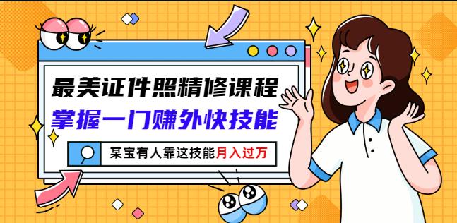 最美证件照精修课程：掌握一门赚外快技能，某宝有人靠这技能月入过万即刻搞钱-网创项目资源站-副业项目-创业项目-搞钱项目即刻搞钱