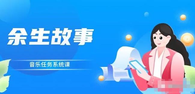 余生故事·音乐任务系统课，轻松玩转变现模式即刻搞钱-网创项目资源站-副业项目-创业项目-搞钱项目即刻搞钱
