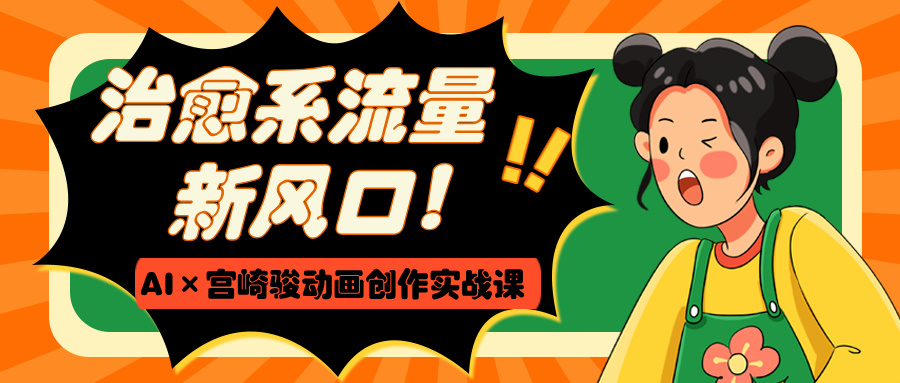 治愈系流量新风口！AI×宫崎骏动画创作实战课即刻搞钱-网创项目资源站-副业项目-创业项目-搞钱项目即刻搞钱