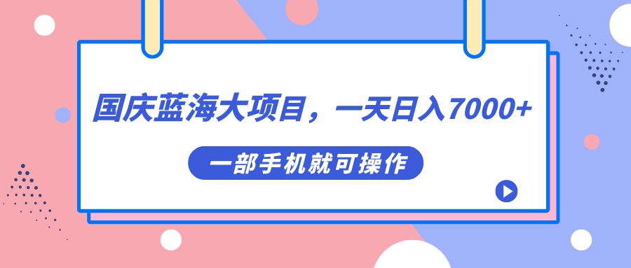 国庆蓝海大项目，一天日入7000+，一部手机就可操作即刻搞钱-网创项目资源站-副业项目-创业项目-搞钱项目即刻搞钱