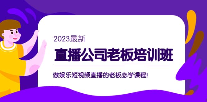 直播公司老板培训班：做娱乐短视频直播的老板必学课程即刻搞钱-网创项目资源站-副业项目-创业项目-搞钱项目即刻搞钱