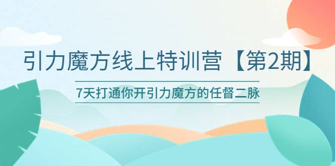 引力魔方线上特训营【第二期】五月新课，7天打通你开引力魔方的任督二脉即刻搞钱-网创项目资源站-副业项目-创业项目-搞钱项目即刻搞钱