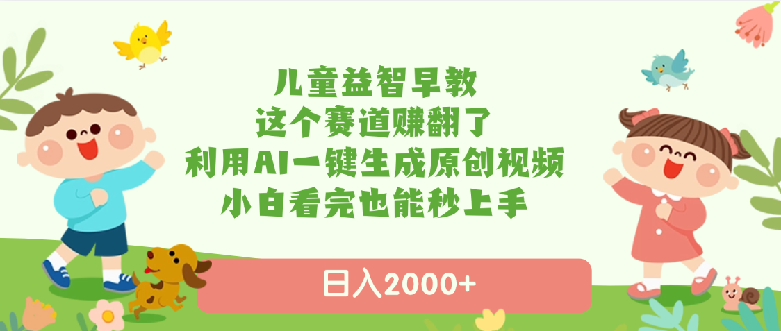 儿童益智早教，这个赛道赚翻了，利用AI一键生成原创视频，日入2000+，小白看完也能秒上手即刻搞钱-网创项目资源站-副业项目-创业项目-搞钱项目即刻搞钱