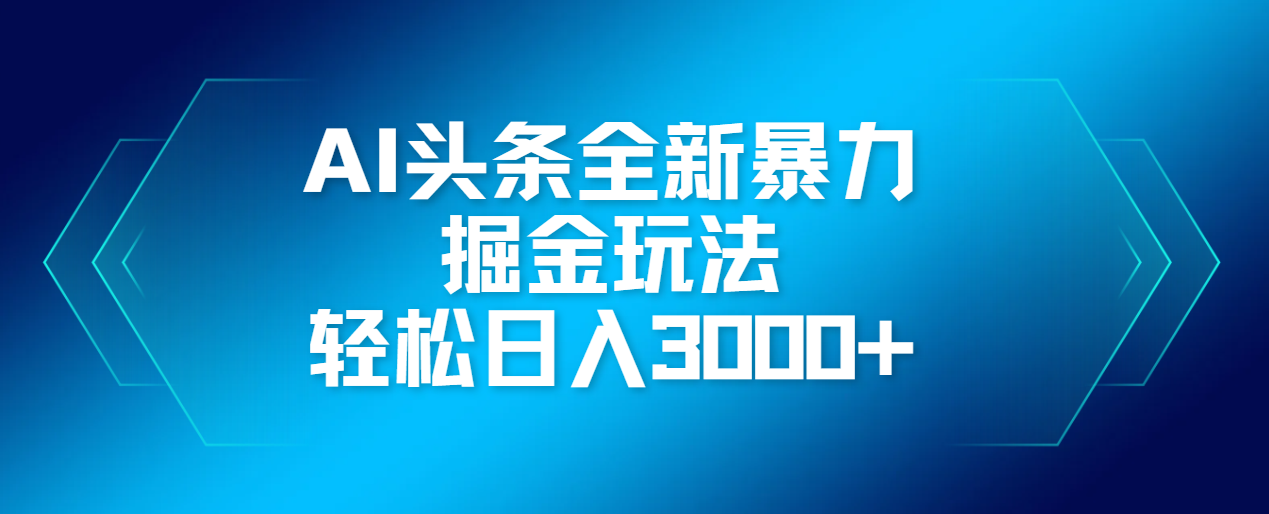 AI头条全新暴利掘金玩法，轻松生产爆文，可矩阵操作，日入3000+即刻搞钱-网创项目资源站-副业项目-创业项目-搞钱项目即刻搞钱
