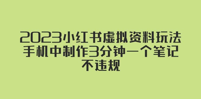 2023小红书虚拟资料玩法，手机中制作3分钟一个笔记不违规即刻搞钱-网创项目资源站-副业项目-创业项目-搞钱项目即刻搞钱