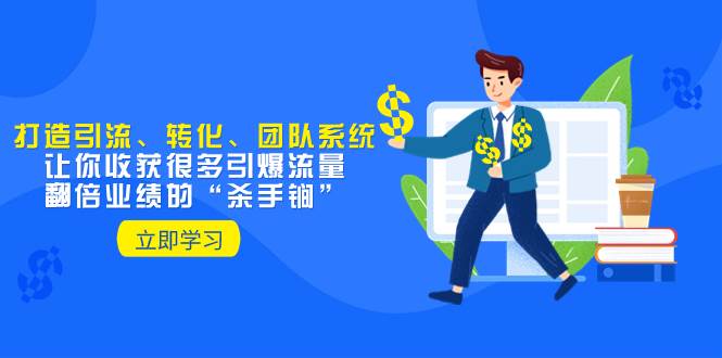 教你打造引流、转化、团队系统，让你收获很多引爆流量、翻倍业绩的“杀手锏”即刻搞钱-网创项目资源站-副业项目-创业项目-搞钱项目即刻搞钱