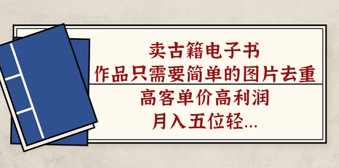 卖古籍电子书，作品只需要简单的图片去重，高客单价高利润，月入五位轻轻松松即刻搞钱-网创项目资源站-副业项目-创业项目-搞钱项目即刻搞钱