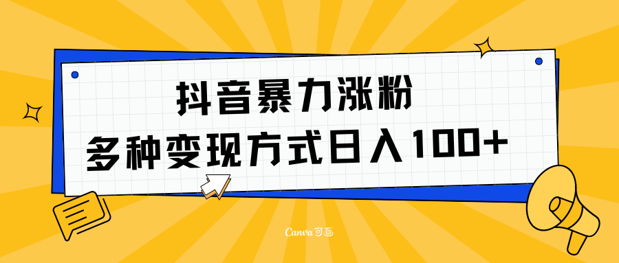 抖音暴力涨粉：多方式变现 日入100+即刻搞钱-网创项目资源站-副业项目-创业项目-搞钱项目即刻搞钱