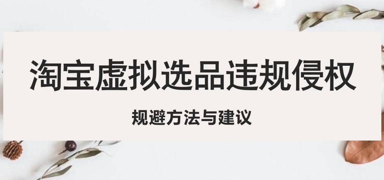 淘宝虚拟违规侵权规避方法与建议，6个部分详细讲解，做虚拟资源必看即刻搞钱-网创项目资源站-副业项目-创业项目-搞钱项目即刻搞钱