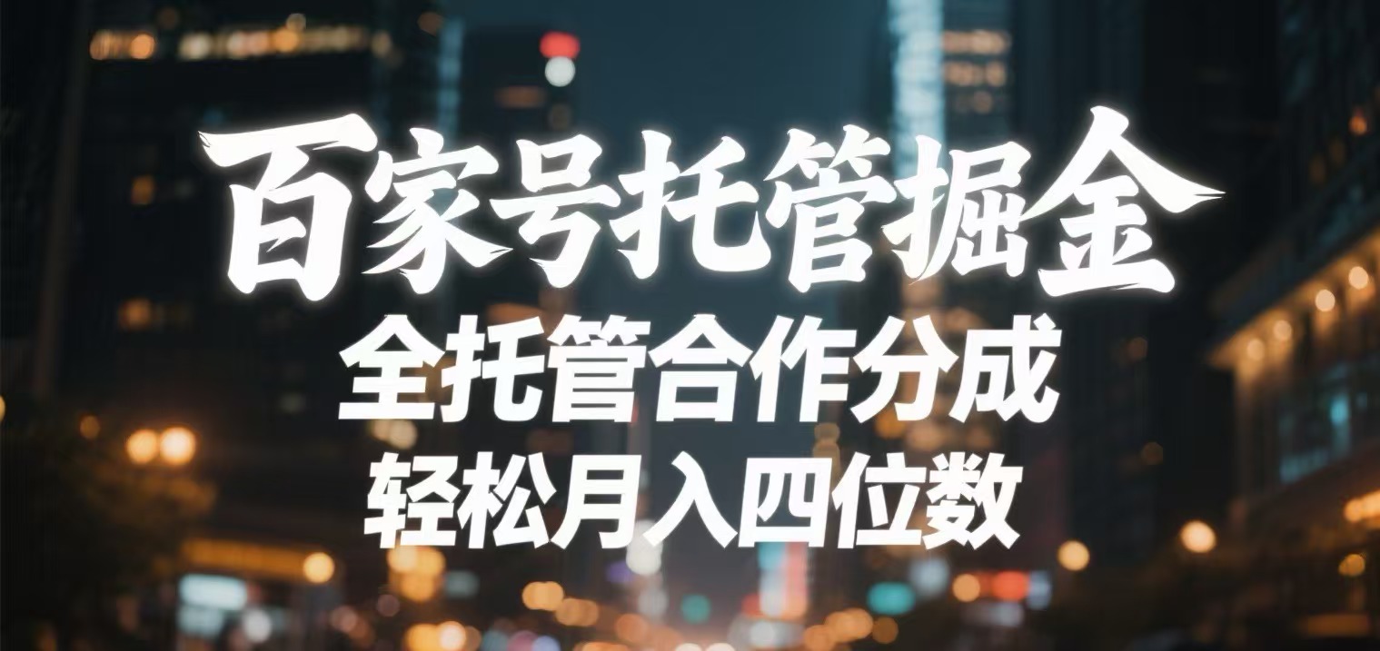 百家号托管掘金 全托管模式 轻松月入四位数即刻搞钱-网创项目资源站-副业项目-创业项目-搞钱项目即刻搞钱
