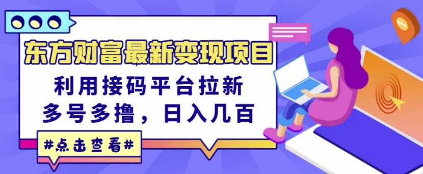 东方财富最新变现项目，利用接码平台拉新，多号多撸，日入几百无压力即刻搞钱-网创项目资源站-副业项目-创业项目-搞钱项目即刻搞钱