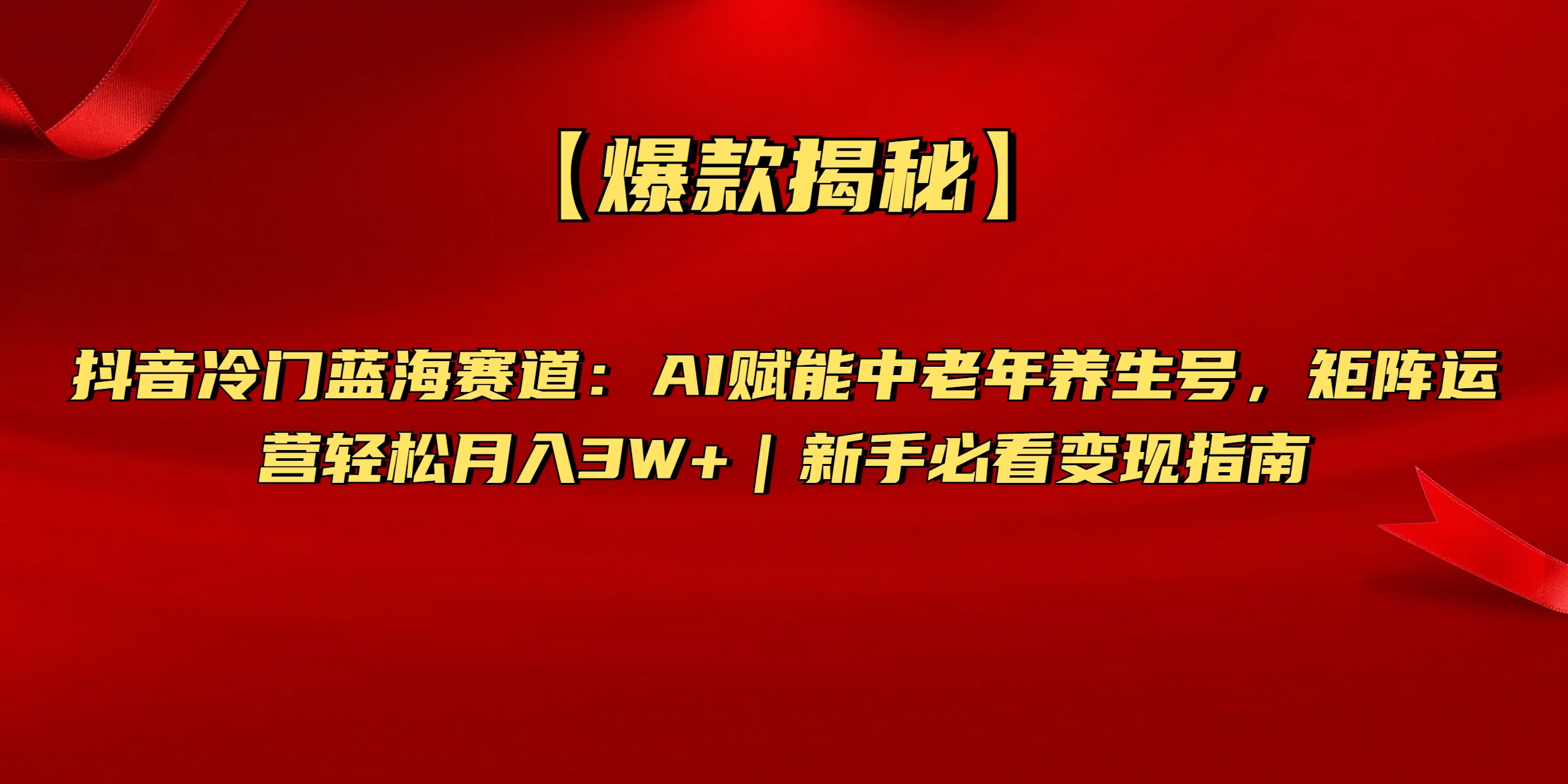 【爆款揭秘】抖音冷门蓝海赛道：AI赋能中老年养生号，矩阵运营轻松月入3W+新手必看变现指南即刻搞钱-网创项目资源站-副业项目-创业项目-搞钱项目即刻搞钱