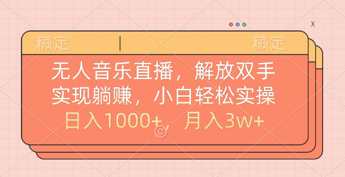 无人音乐直播，小白轻松实操，解放双手，实现躺赚，日入1000+，月入3w+即刻搞钱-网创项目资源站-副业项目-创业项目-搞钱项目即刻搞钱