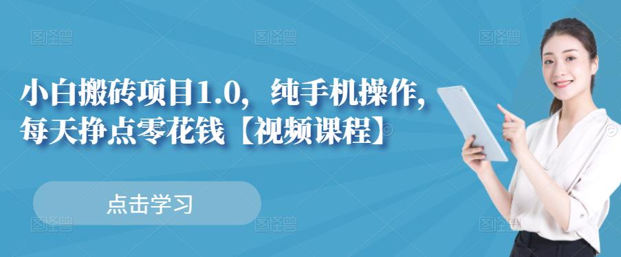 小白搬砖项目1.0，纯手机操作，每天兼职挣点零花钱即刻搞钱-网创项目资源站-副业项目-创业项目-搞钱项目即刻搞钱