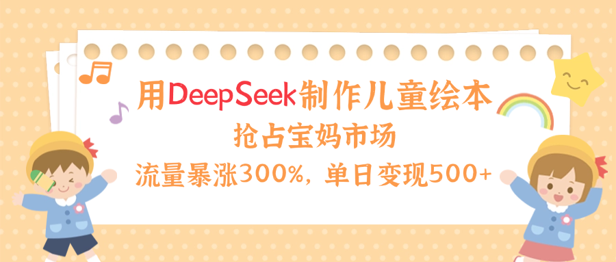 用Deepseek制作儿童绘本，流量暴涨300%，抢占宝妈儿童市场，单日变现500+！即刻搞钱-网创项目资源站-副业项目-创业项目-搞钱项目即刻搞钱
