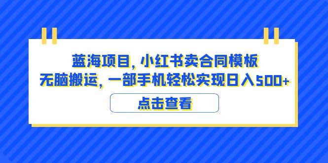 蓝海项目 小红书卖合同模板 无脑搬运 一部手机日入500+（教程+4000份模板）即刻搞钱-网创项目资源站-副业项目-创业项目-搞钱项目即刻搞钱