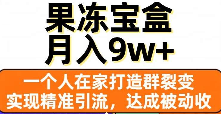 果冻宝盒，通过精准引流和裂变群，实现被动收入，日入3000+即刻搞钱-网创项目资源站-副业项目-创业项目-搞钱项目即刻搞钱
