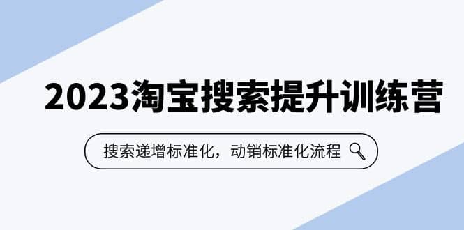 2023淘宝搜索-提升训练营，搜索-递增标准化，动销标准化流程（7节课）即刻搞钱-网创项目资源站-副业项目-创业项目-搞钱项目即刻搞钱