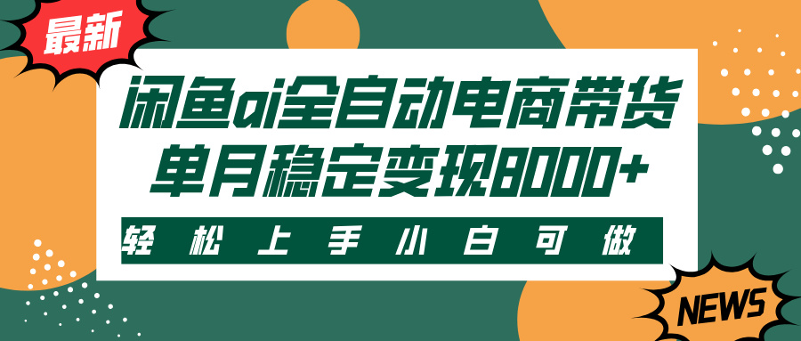 闲鱼ai全自动电商带货，轻松上手，小白可做，单月稳定变现8000+即刻搞钱-网创项目资源站-副业项目-创业项目-搞钱项目即刻搞钱