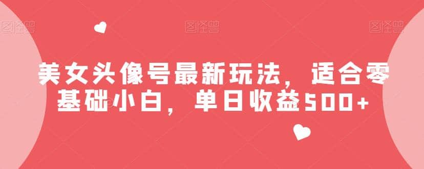 美女头像号最新玩法，适合零基础小白，单日收益500+【揭秘】即刻搞钱-网创项目资源站-副业项目-创业项目-搞钱项目即刻搞钱