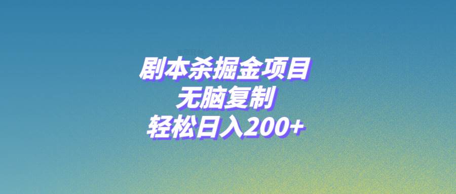 剧本杀掘金项目，无脑复制，轻松日入200+即刻搞钱-网创项目资源站-副业项目-创业项目-搞钱项目即刻搞钱