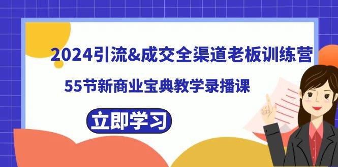 2024引流成交全渠道老板训练营，55节新商业宝典教学录播课即刻搞钱-网创项目资源站-副业项目-创业项目-搞钱项目即刻搞钱