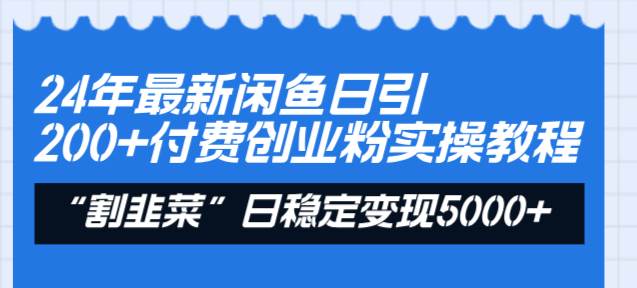 24年最新闲鱼日引200+付费创业粉，割韭菜每天5000+收益实操教程！即刻搞钱-网创项目资源站-副业项目-创业项目-搞钱项目即刻搞钱